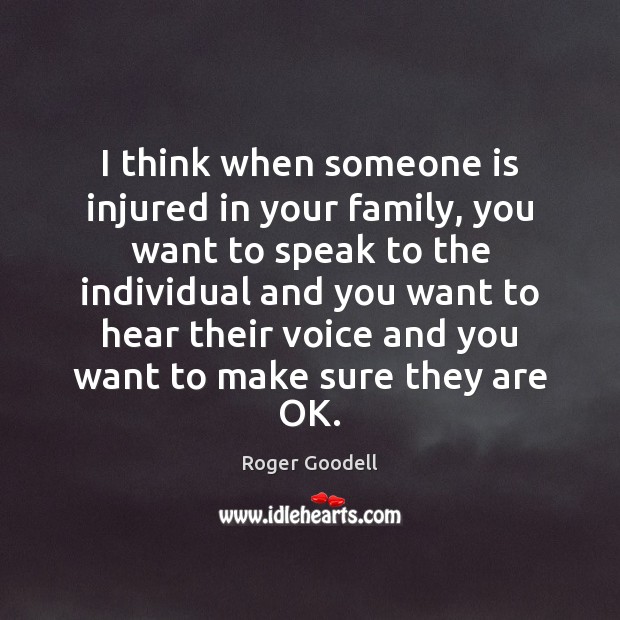 I think when someone is injured in your family, you want to Roger Goodell Picture Quote