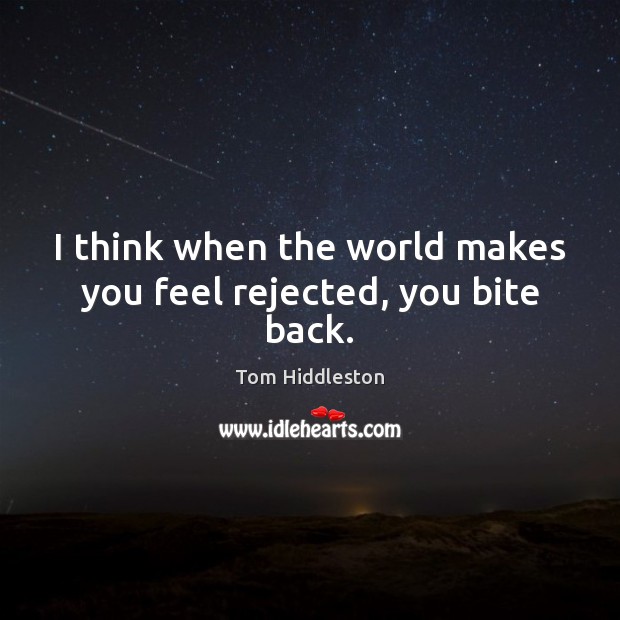 I think when the world makes you feel rejected, you bite back. Tom Hiddleston Picture Quote