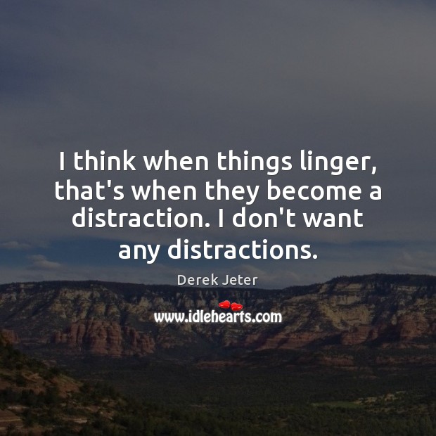 I think when things linger, that’s when they become a distraction. I Derek Jeter Picture Quote