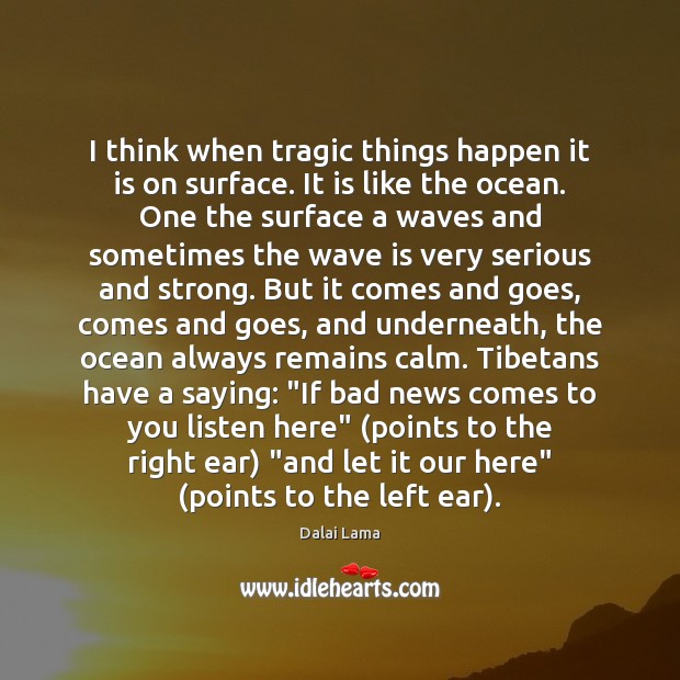 I think when tragic things happen it is on surface. It is Dalai Lama Picture Quote
