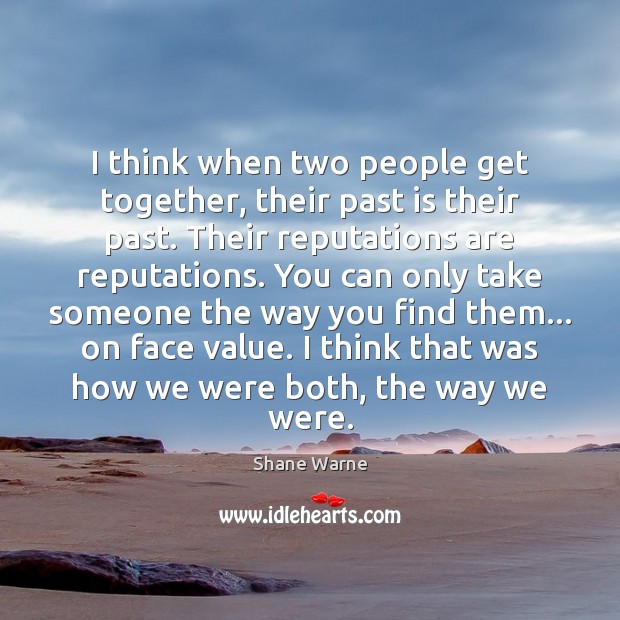 I think when two people get together, their past is their past. Shane Warne Picture Quote