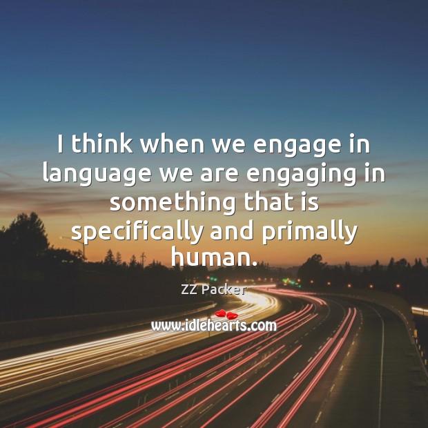I think when we engage in language we are engaging in something ZZ Packer Picture Quote