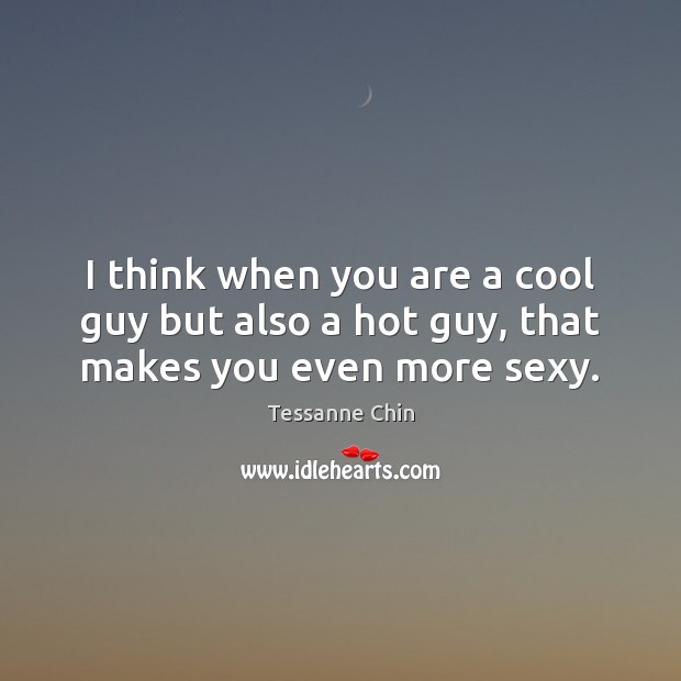 I think when you are a cool guy but also a hot guy, that makes you even more sexy. Tessanne Chin Picture Quote