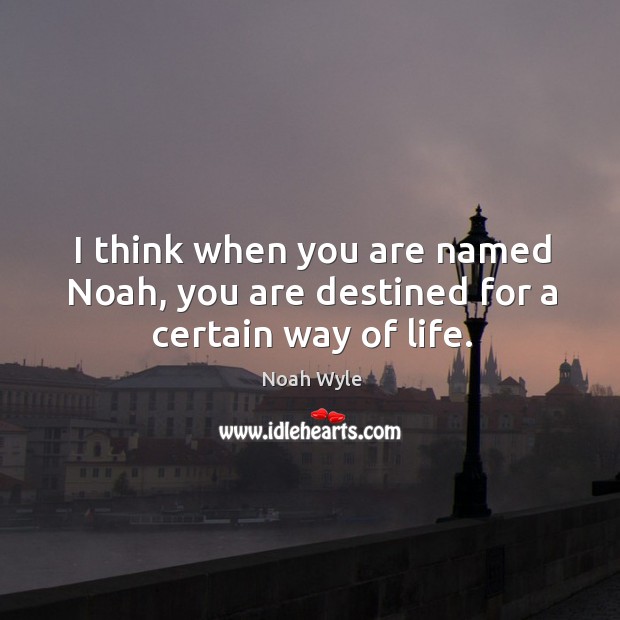 I think when you are named noah, you are destined for a certain way of life. Noah Wyle Picture Quote