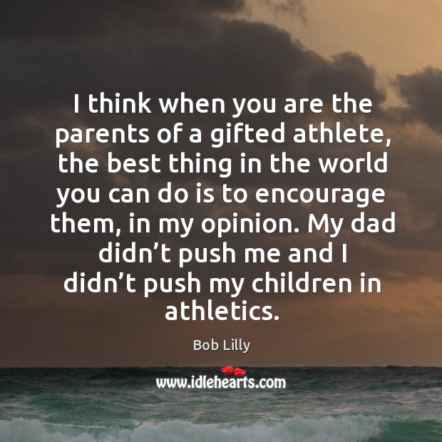 I think when you are the parents of a gifted athlete, the best thing in the world Bob Lilly Picture Quote