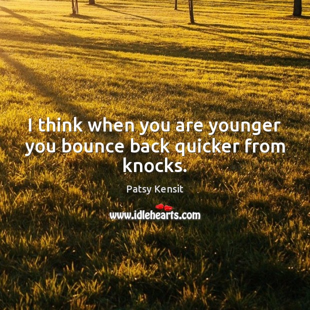 I think when you are younger you bounce back quicker from knocks. Patsy Kensit Picture Quote