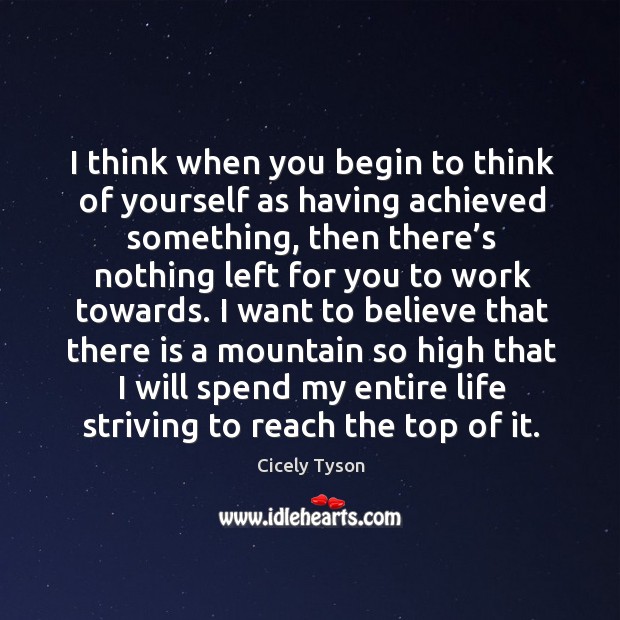 I think when you begin to think of yourself as having achieved something, then there’s Cicely Tyson Picture Quote
