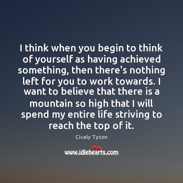 I think when you begin to think of yourself as having achieved Cicely Tyson Picture Quote