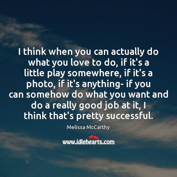 I think when you can actually do what you love to do, Melissa McCarthy Picture Quote
