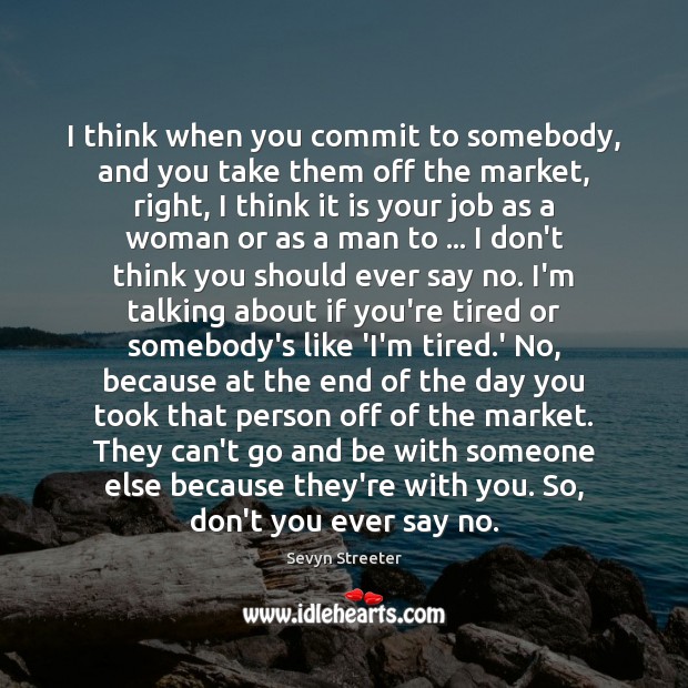 I think when you commit to somebody, and you take them off Sevyn Streeter Picture Quote