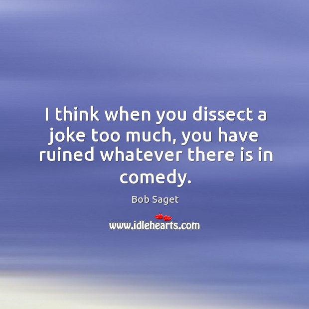 I think when you dissect a joke too much, you have ruined whatever there is in comedy. Bob Saget Picture Quote