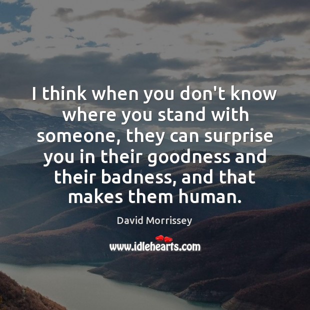 I think when you don’t know where you stand with someone, they David Morrissey Picture Quote