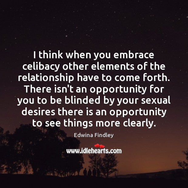 I think when you embrace celibacy other elements of the relationship have Opportunity Quotes Image