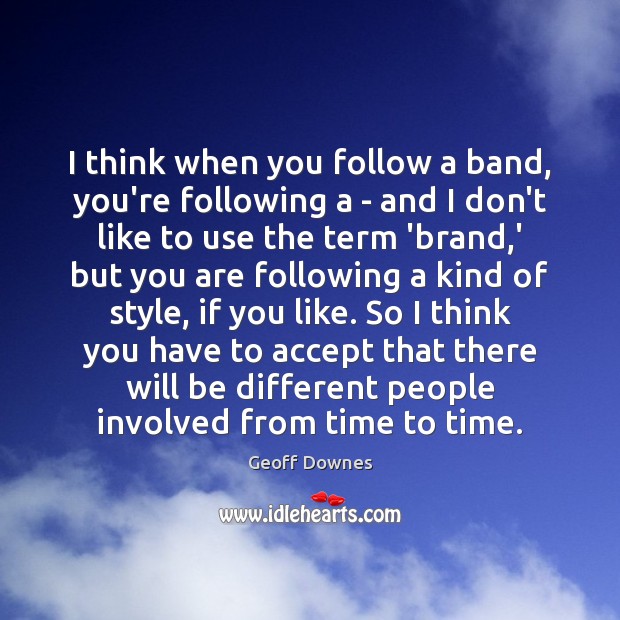 I think when you follow a band, you’re following a – and Geoff Downes Picture Quote