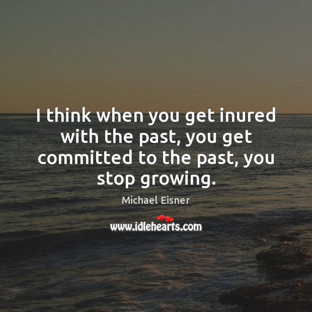 I think when you get inured with the past, you get committed Michael Eisner Picture Quote
