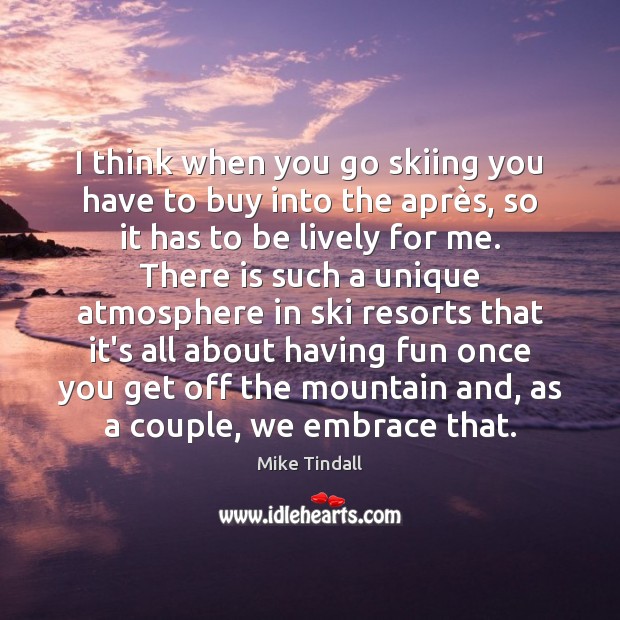 I think when you go skiing you have to buy into the Mike Tindall Picture Quote