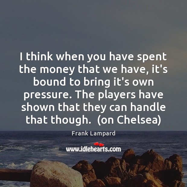 I think when you have spent the money that we have, it’s Frank Lampard Picture Quote