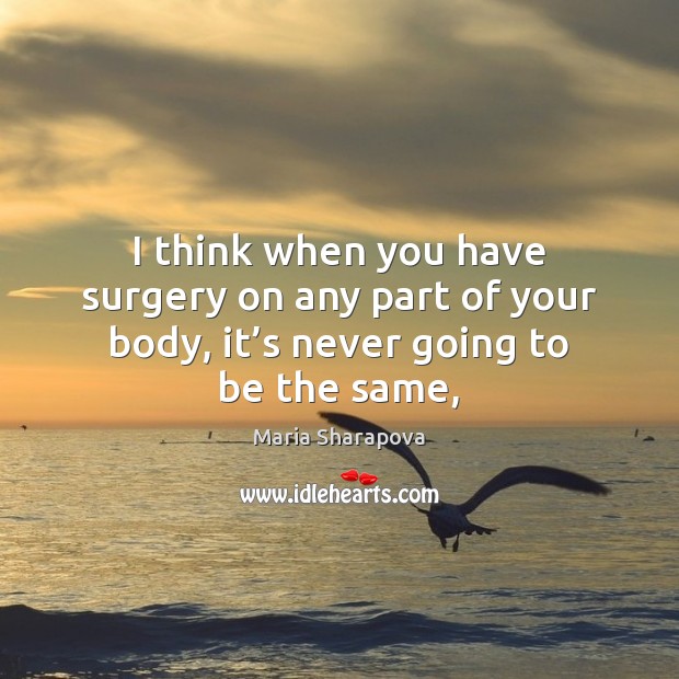 I think when you have surgery on any part of your body, it’s never going to be the same, Maria Sharapova Picture Quote