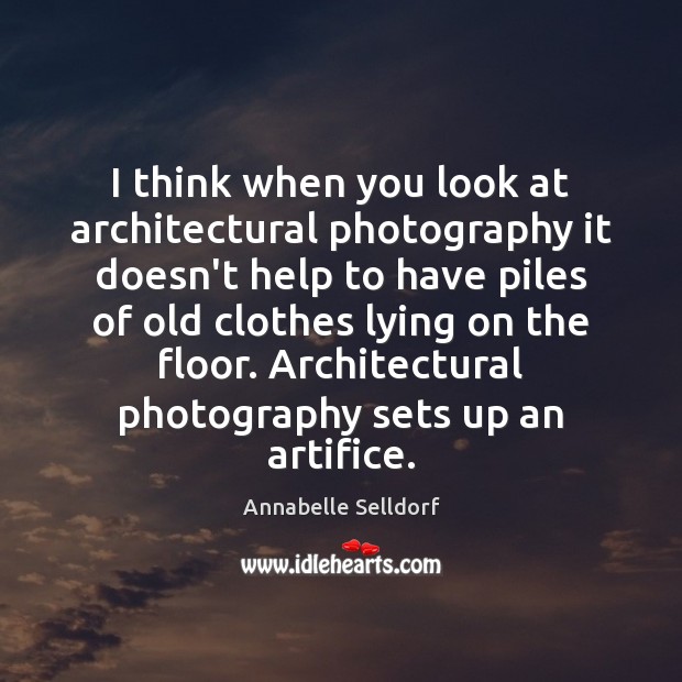 I think when you look at architectural photography it doesn’t help to Annabelle Selldorf Picture Quote