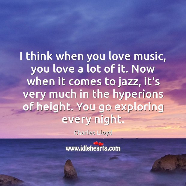 I think when you love music, you love a lot of it. Charles Lloyd Picture Quote