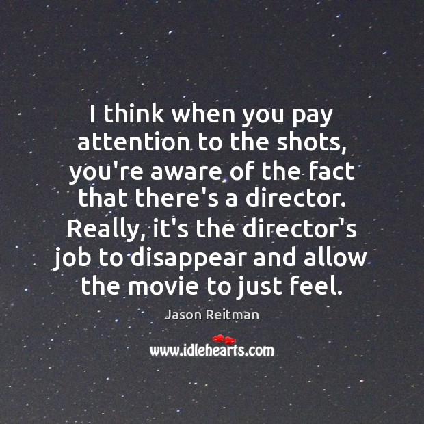 I think when you pay attention to the shots, you’re aware of Jason Reitman Picture Quote