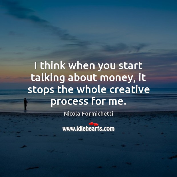 I think when you start talking about money, it stops the whole creative process for me. Nicola Formichetti Picture Quote