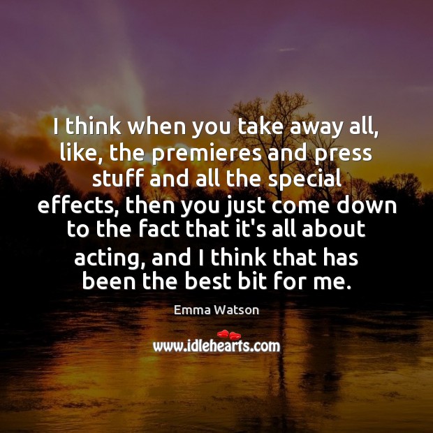 I think when you take away all, like, the premieres and press Emma Watson Picture Quote
