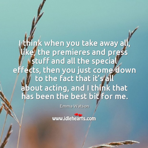 I think when you take away all, like, the premieres and press stuff and all the special effects Emma Watson Picture Quote