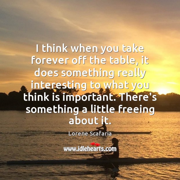 I think when you take forever off the table, it does something Lorene Scafaria Picture Quote