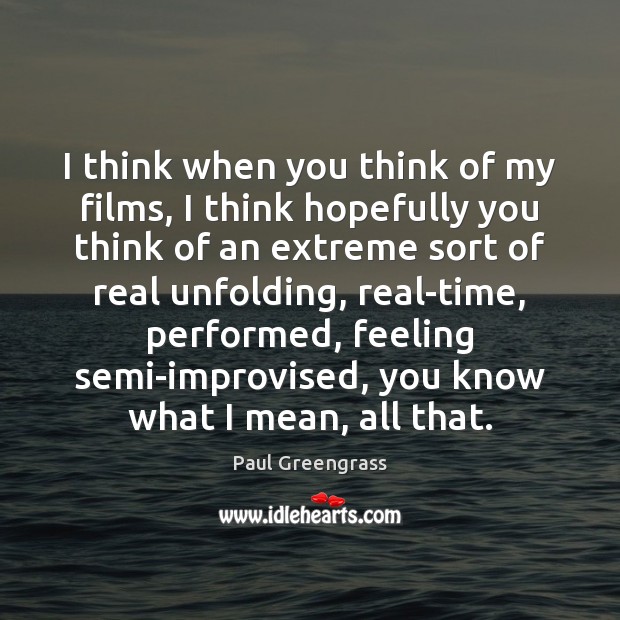 I think when you think of my films, I think hopefully you Paul Greengrass Picture Quote