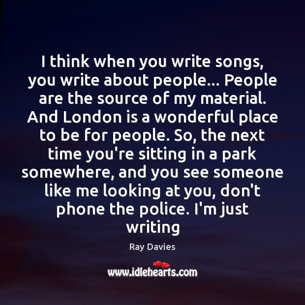 I think when you write songs, you write about people… People are Ray Davies Picture Quote