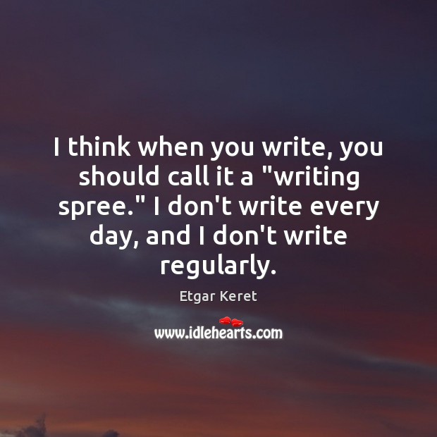 I think when you write, you should call it a “writing spree.” Etgar Keret Picture Quote
