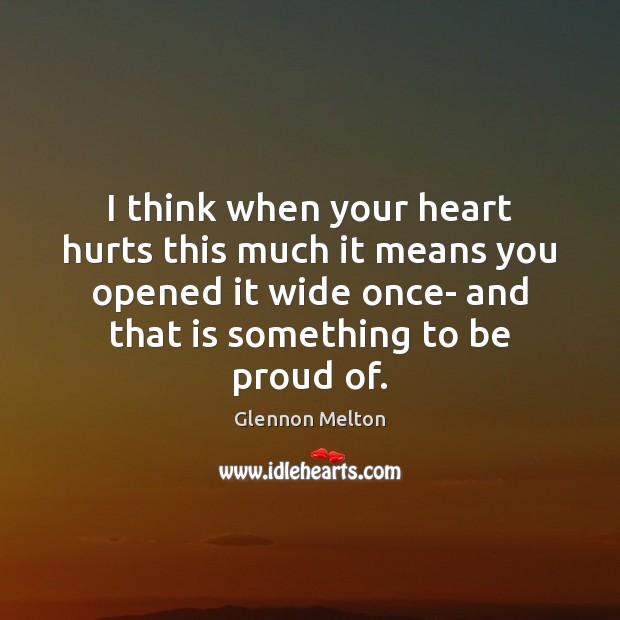I think when your heart hurts this much it means you opened Proud Quotes Image