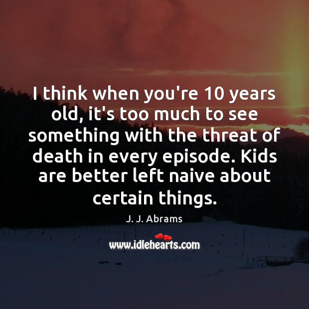 I think when you’re 10 years old, it’s too much to see something J. J. Abrams Picture Quote