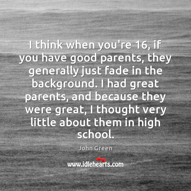 I think when you’re 16, if you have good parents, they generally just John Green Picture Quote