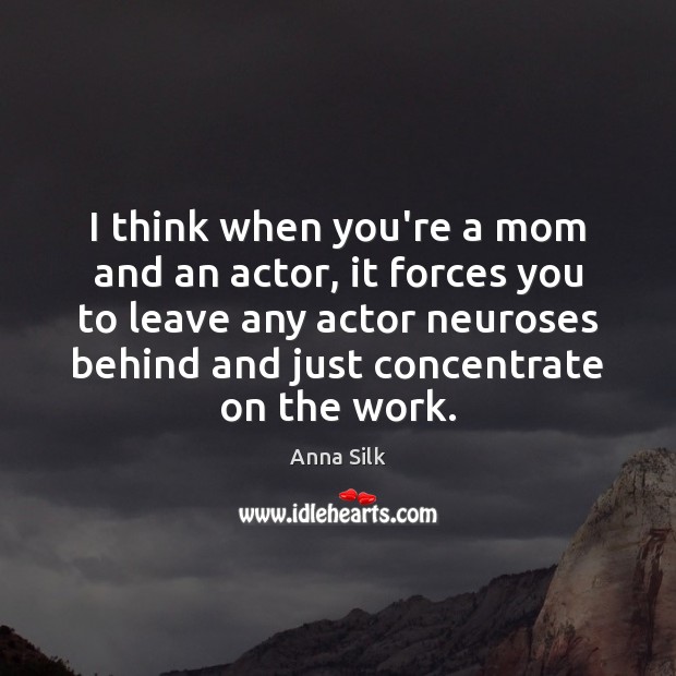 I think when you’re a mom and an actor, it forces you Image