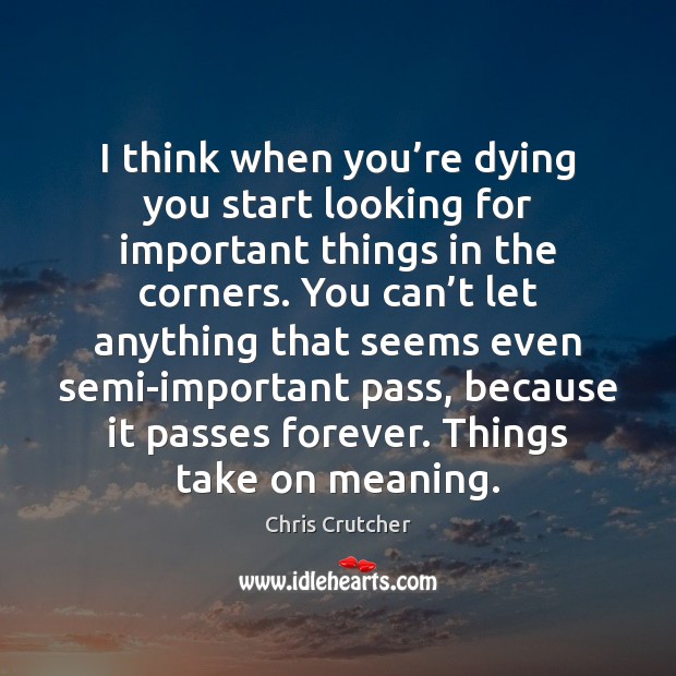 I think when you’re dying you start looking for important things Chris Crutcher Picture Quote