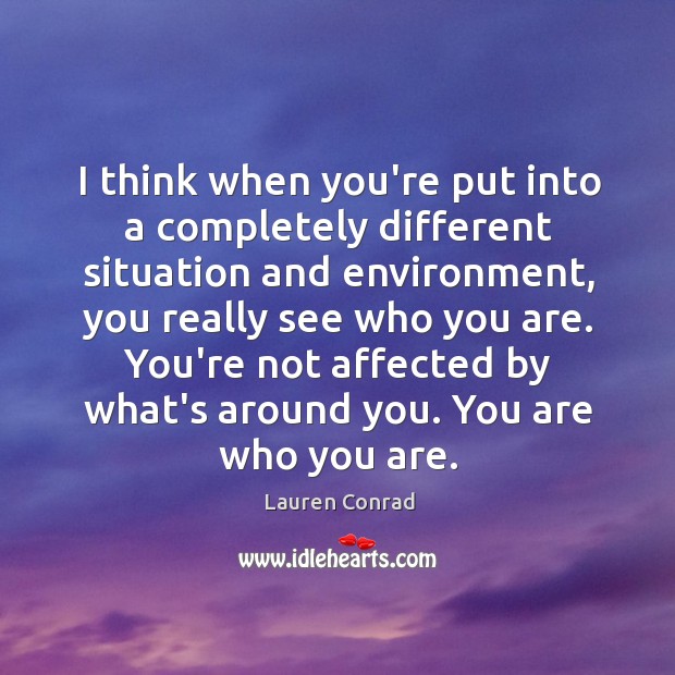 I think when you’re put into a completely different situation and environment, Lauren Conrad Picture Quote