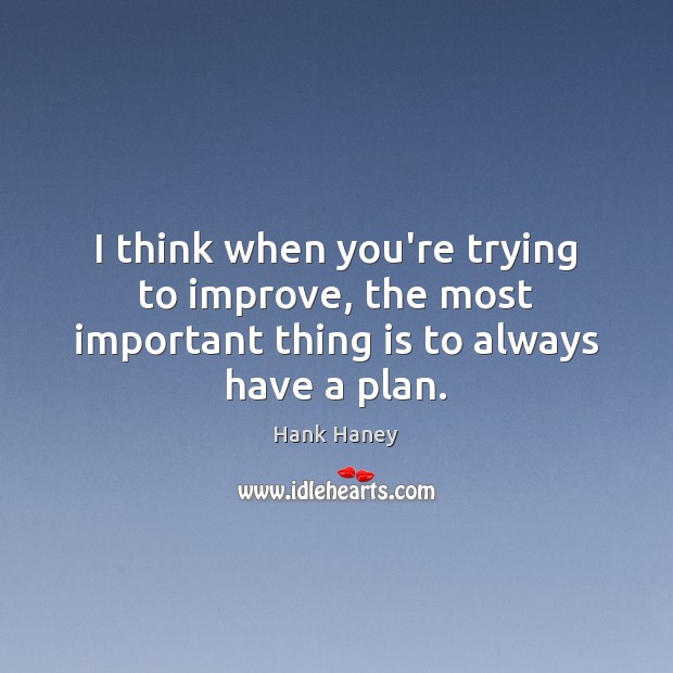 I think when you’re trying to improve, the most important thing is to always have a plan. Plan Quotes Image