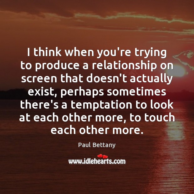 I think when you’re trying to produce a relationship on screen that Paul Bettany Picture Quote