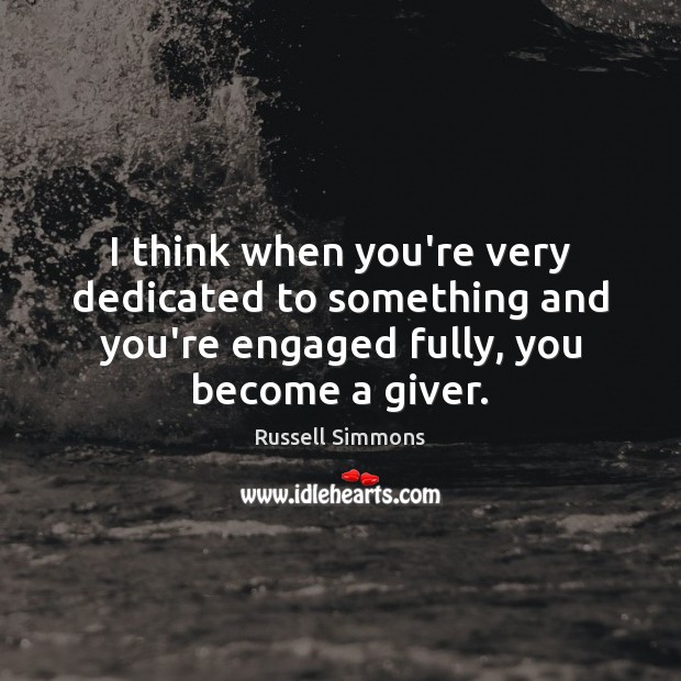 I think when you’re very dedicated to something and you’re engaged fully, Russell Simmons Picture Quote