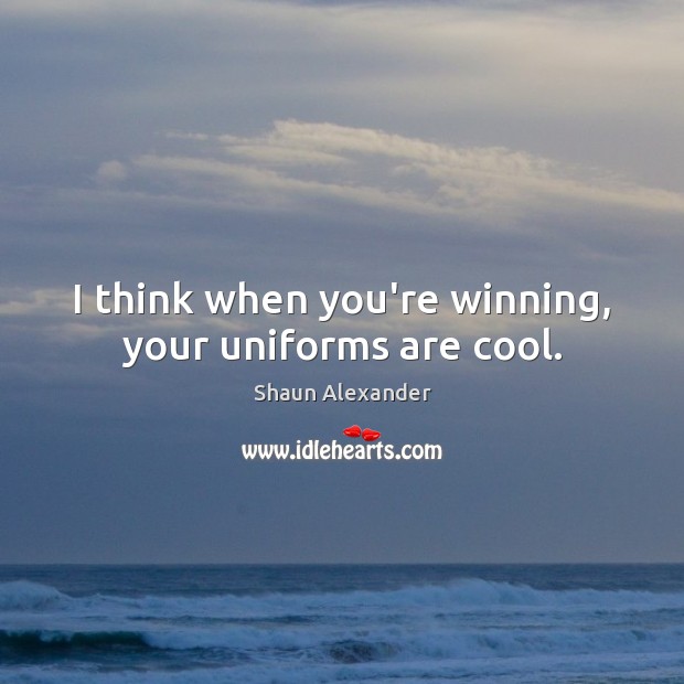 I think when you’re winning, your uniforms are cool. Shaun Alexander Picture Quote