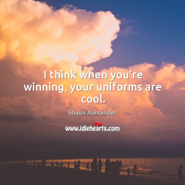 I think when you’re winning, your uniforms are cool. Shaun Alexander Picture Quote