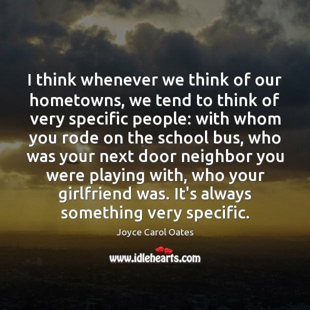 I think whenever we think of our hometowns, we tend to think Joyce Carol Oates Picture Quote