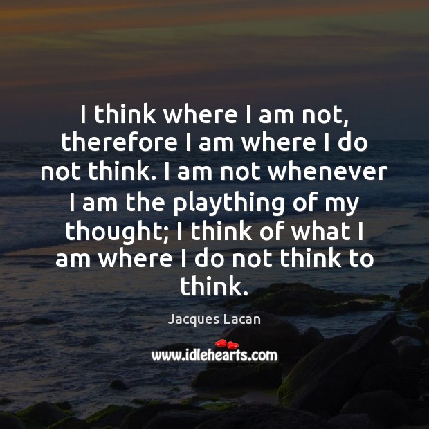 I think where I am not, therefore I am where I do Jacques Lacan Picture Quote