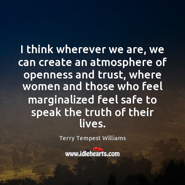 I think wherever we are, we can create an atmosphere of openness Terry Tempest Williams Picture Quote