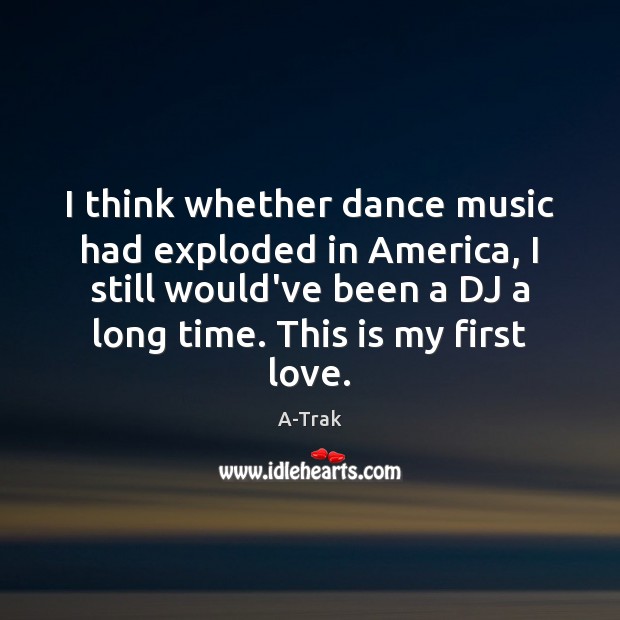 I think whether dance music had exploded in America, I still would’ve A-Trak Picture Quote