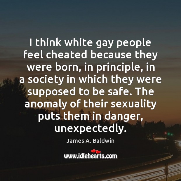I think white gay people feel cheated because they were born, in James A. Baldwin Picture Quote