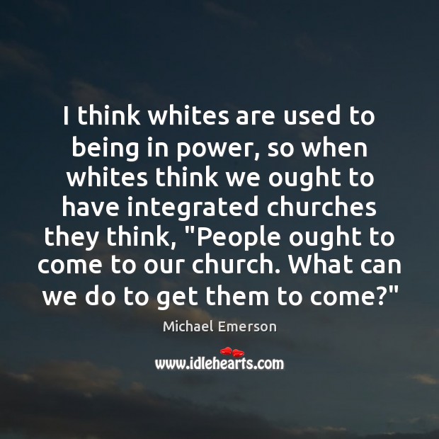 I think whites are used to being in power, so when whites Michael Emerson Picture Quote