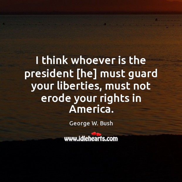 I think whoever is the president [he] must guard your liberties, must Image